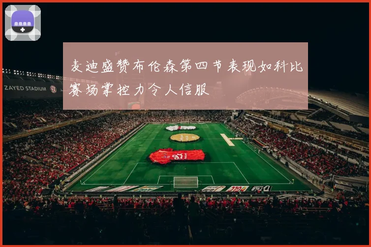麦迪盛赞布伦森第四节表现如科比赛场掌控力令人信服