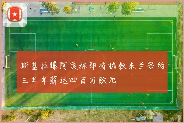 斯基拉曝阿莫林即将执教米兰签约三年年薪达四百万欧元
