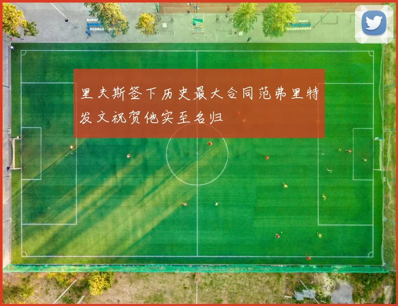 里夫斯签下历史最大合同范弗里特发文祝贺他实至名归