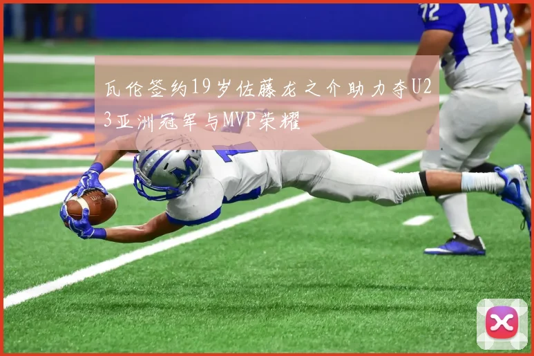 瓦伦签约19岁佐藤龙之介助力夺U23亚洲冠军与MVP荣耀