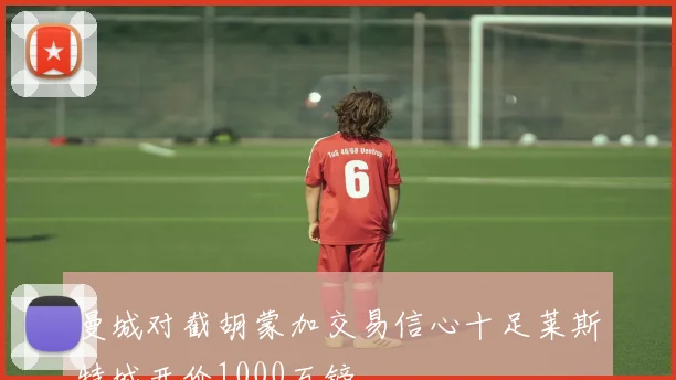 曼城对截胡蒙加交易信心十足莱斯特城开价1000万镑