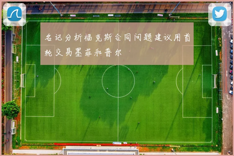 名记分析福克斯合同问题建议用首轮交易墨菲和普尔
